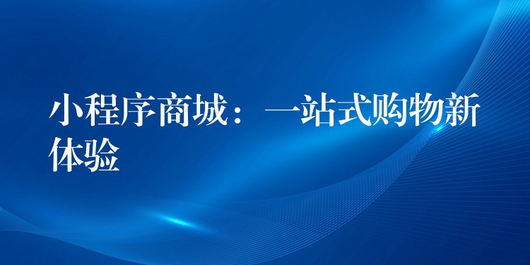 小程序商城：一站式购物新体验