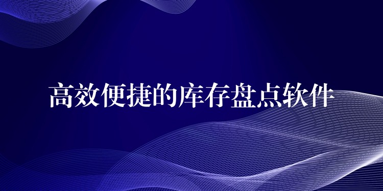 高效便捷的库存盘点软件