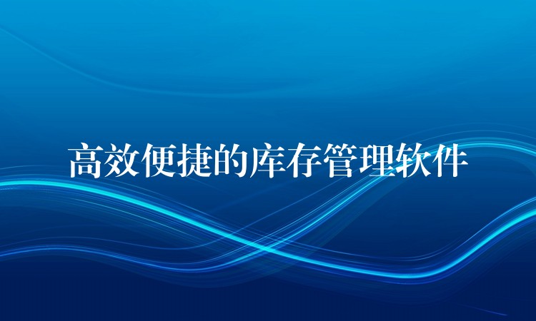 高效便捷的库存管理软件