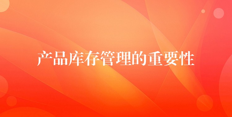 产品库存管理的重要性