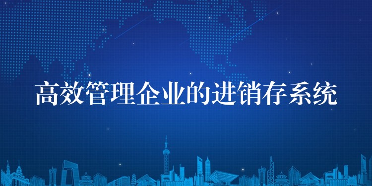 高效管理企业的进销存系统