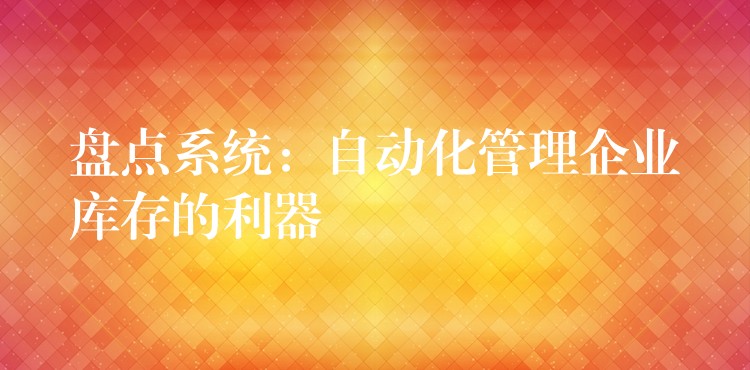 盘点系统：自动化管理企业库存的利器