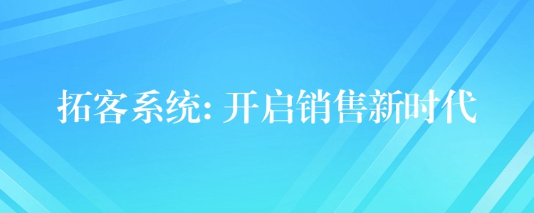 拓客系统: 开启销售新时代