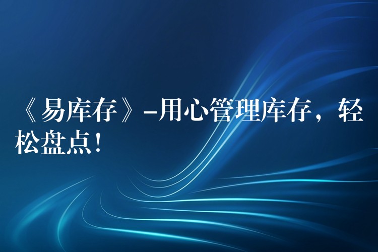《易库存》-用心管理库存，轻松盘点！