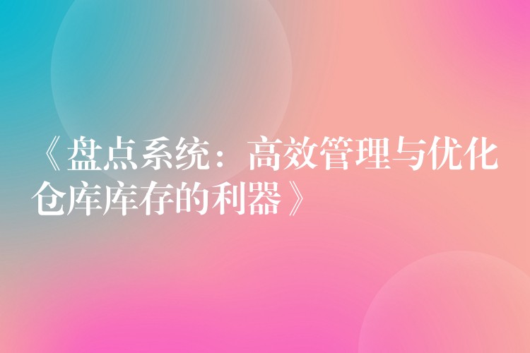 《盘点系统：高效管理与优化仓库库存的利器》