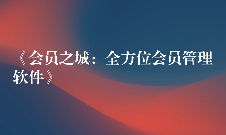 《会员之城：全方位会员管理软件》