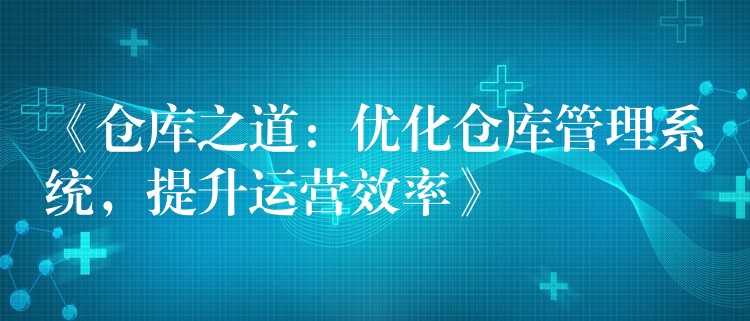 《仓库之道：优化仓库管理系统，提升运营效率》