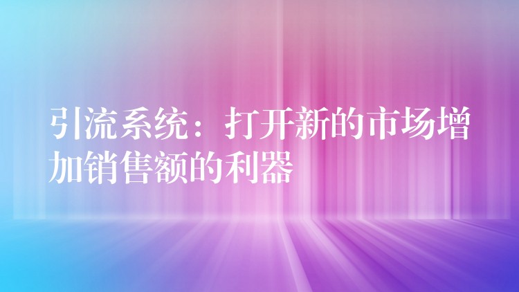 引流系统：打开新的市场增加销售额的利器