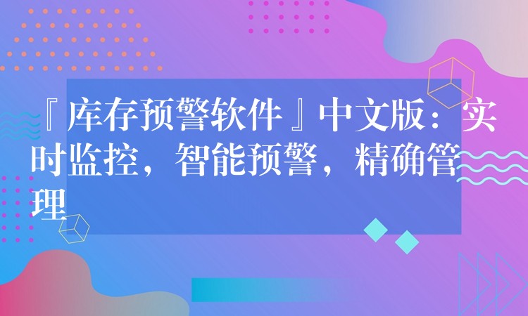 『库存预警软件』中文版：实时监控，智能预警，精确管理