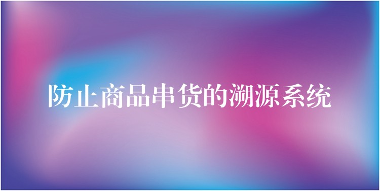 防止商品串货的溯源系统