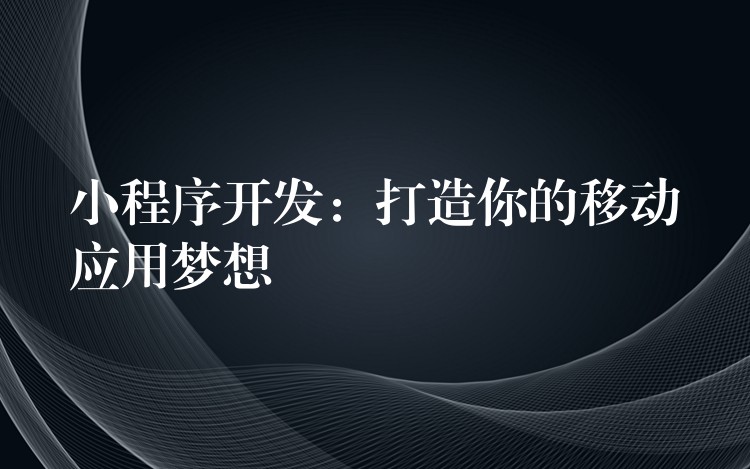 小程序开发：打造你的移动应用梦想