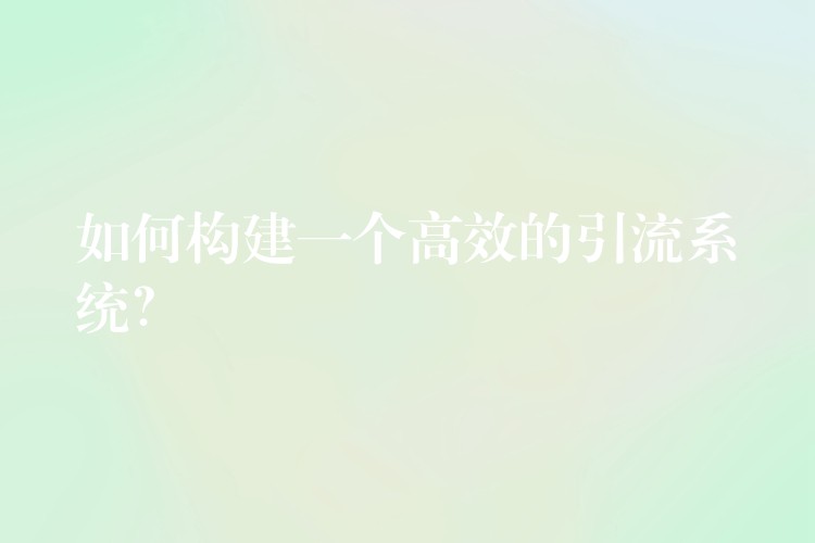 如何构建一个高效的引流系统？