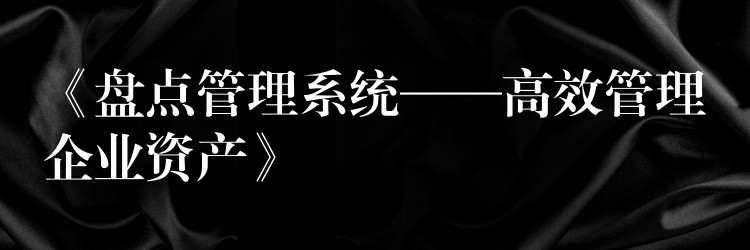 《盘点管理系统——高效管理企业资产》