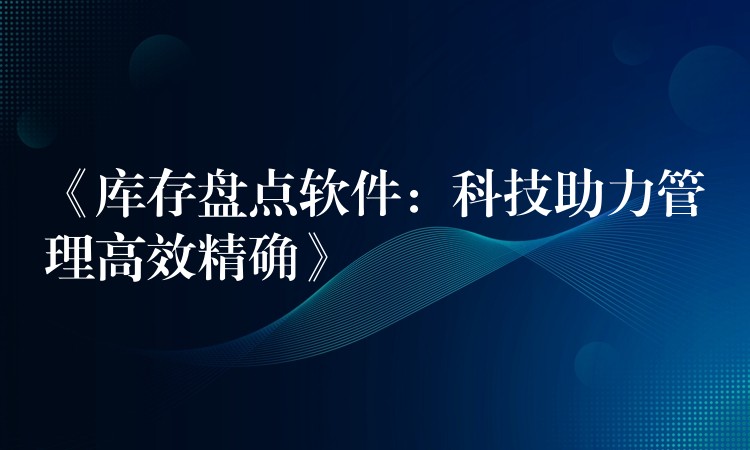 《库存盘点软件：科技助力管理高效精确》