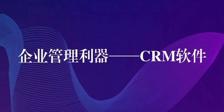 企业管理利器——CRM软件
