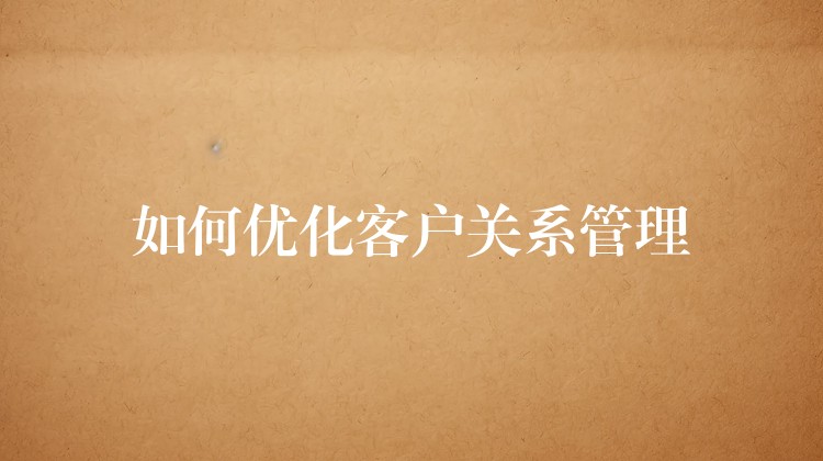 如何优化客户关系管理