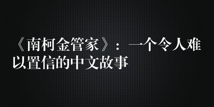 《南柯金管家》：一个令人难以置信的中文故事