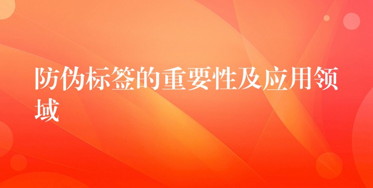 防伪标签的重要性及应用领域