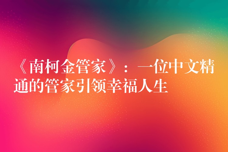 《南柯金管家》：一位中文精通的管家引领幸福人生