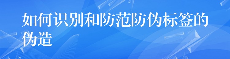 如何识别和防范防伪标签的伪造
