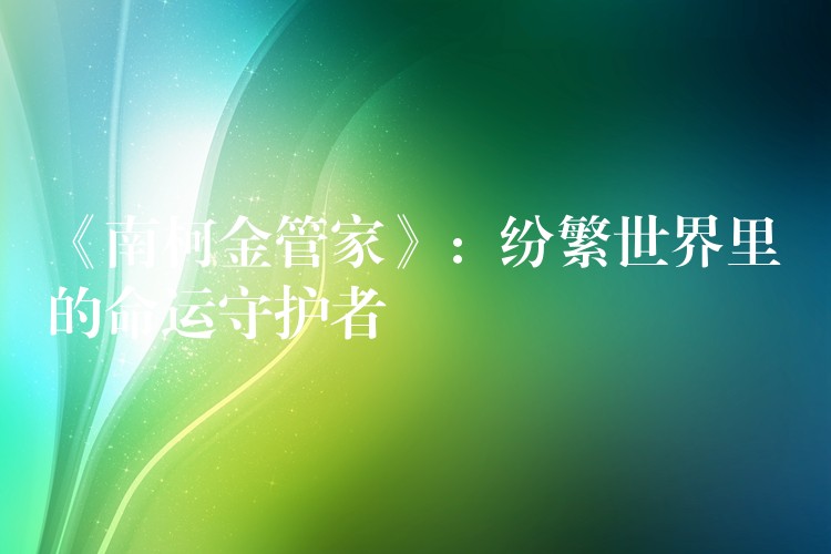 《南柯金管家》：纷繁世界里的命运守护者