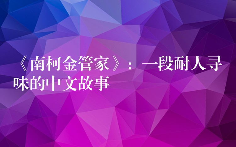 《南柯金管家》：一段耐人寻味的中文故事