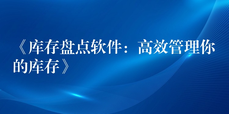 《库存盘点软件：高效管理你的库存》
