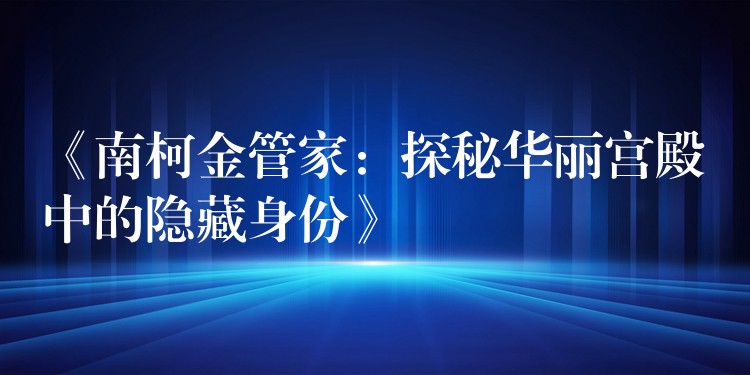 《南柯金管家：探秘华丽宫殿中的隐藏身份》