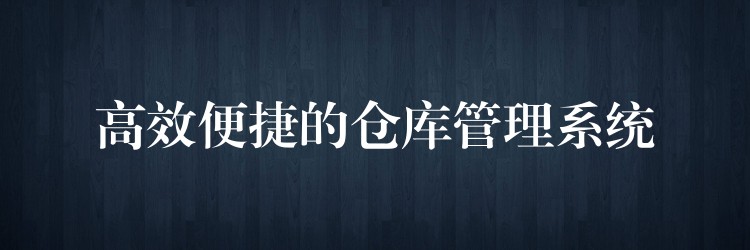 高效便捷的仓库管理系统
