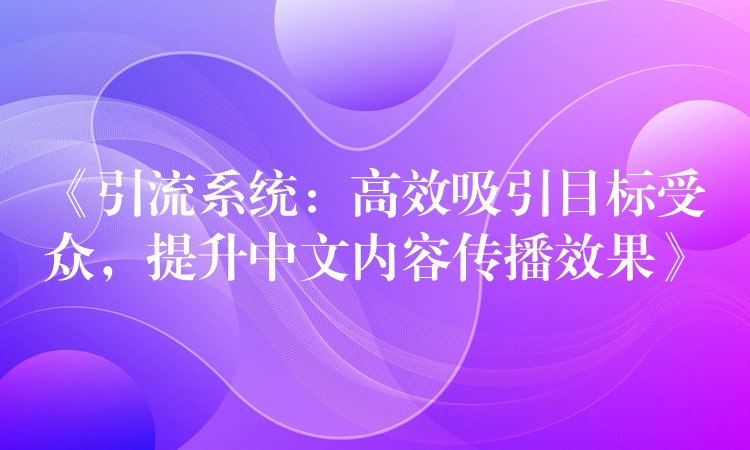 《引流系统：高效吸引目标受众，提升中文内容传播效果》