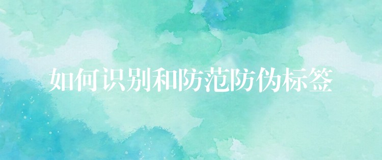 如何识别和防范防伪标签