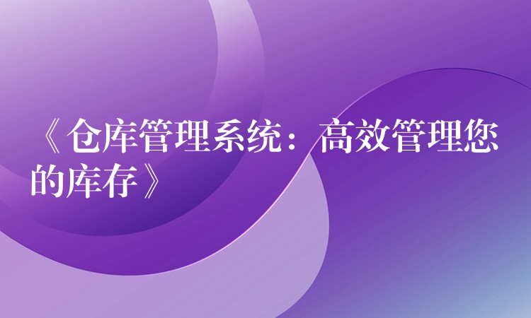《仓库管理系统：高效管理您的库存》