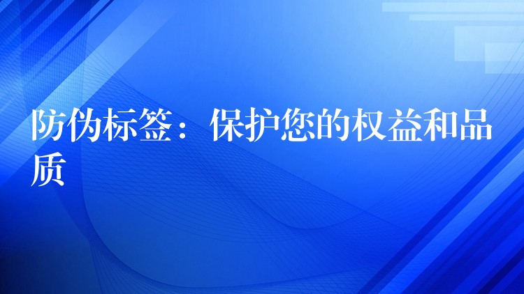 防伪标签：保护您的权益和品质
