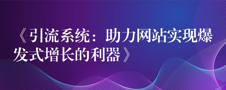 《引流系统：助力网站实现爆发式增长的利器》