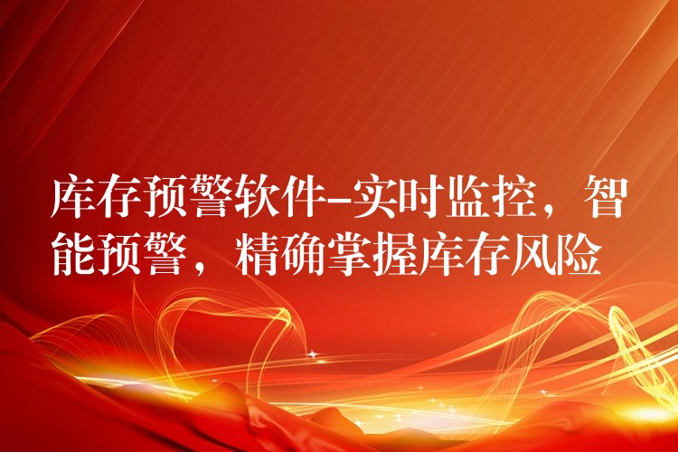 库存预警软件-实时监控，智能预警，精确掌握库存风险