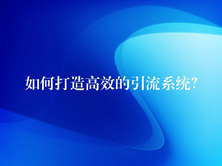 如何打造高效的引流系统？