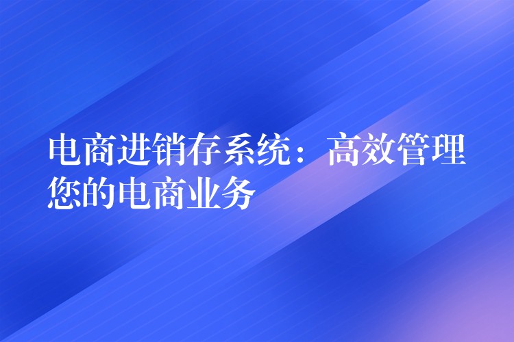 电商进销存系统：高效管理您的电商业务