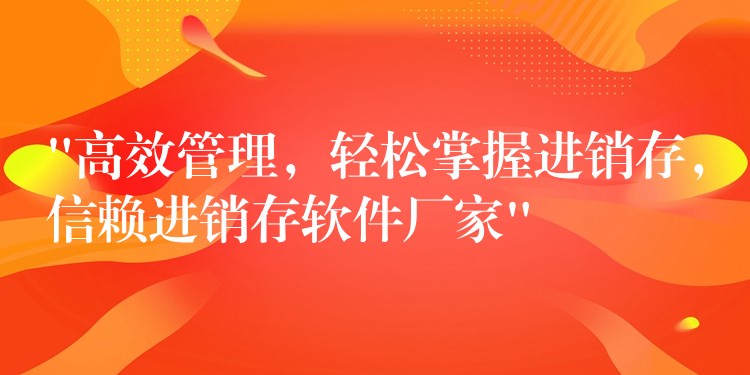 “高效管理，轻松掌握进销存，信赖进销存软件厂家”