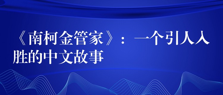 《南柯金管家》：一个引人入胜的中文故事