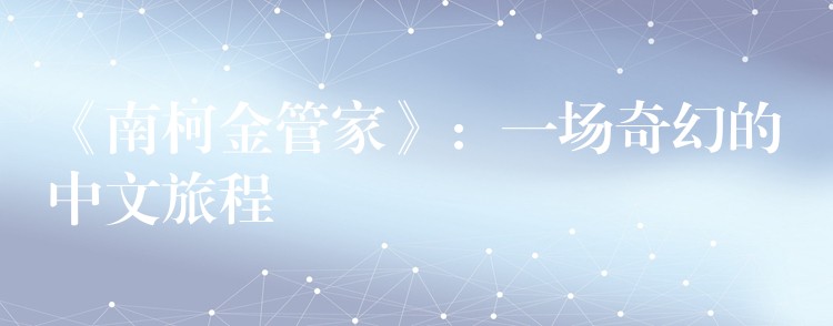 《南柯金管家》：一场奇幻的中文旅程