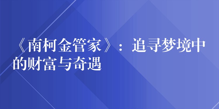 《南柯金管家》：追寻梦境中的财富与奇遇