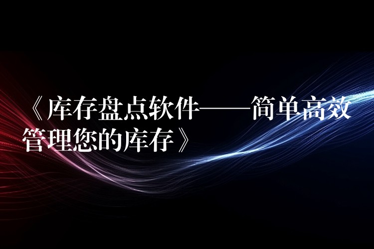 《库存盘点软件——简单高效管理您的库存》