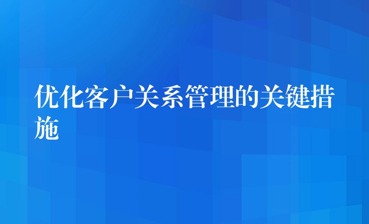 优化客户关系管理的关键措施