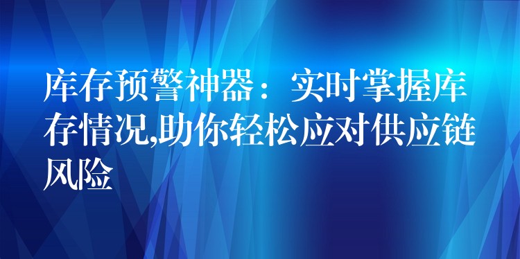 库存预警神器：实时掌握库存情况,助你轻松应对供应链风险