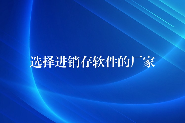 选择进销存软件的厂家