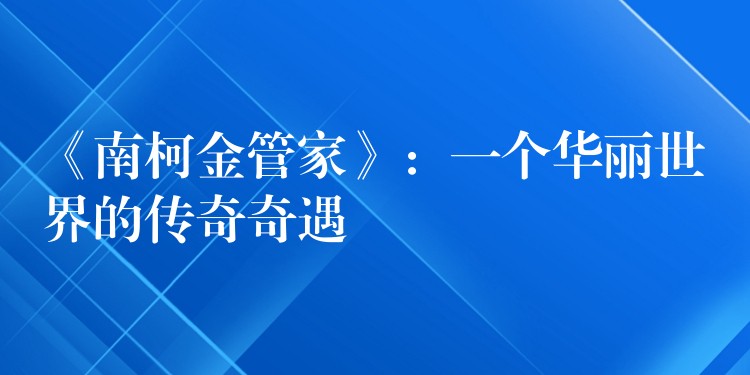 《南柯金管家》：一个华丽世界的传奇奇遇