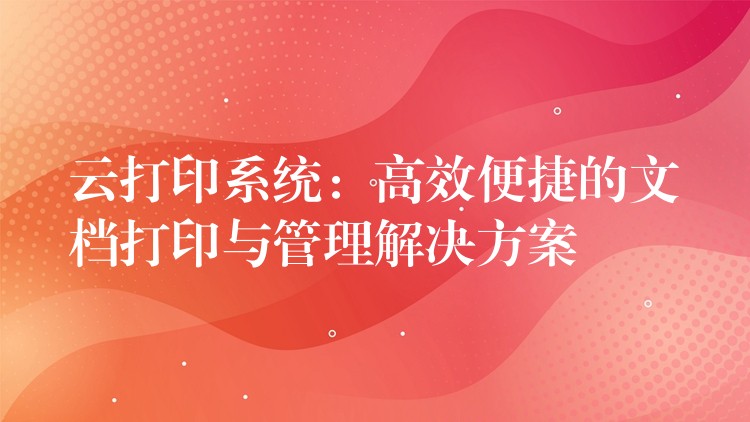 云打印系统：高效便捷的文档打印与管理解决方案