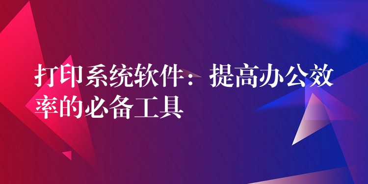 打印系统软件：提高办公效率的必备工具