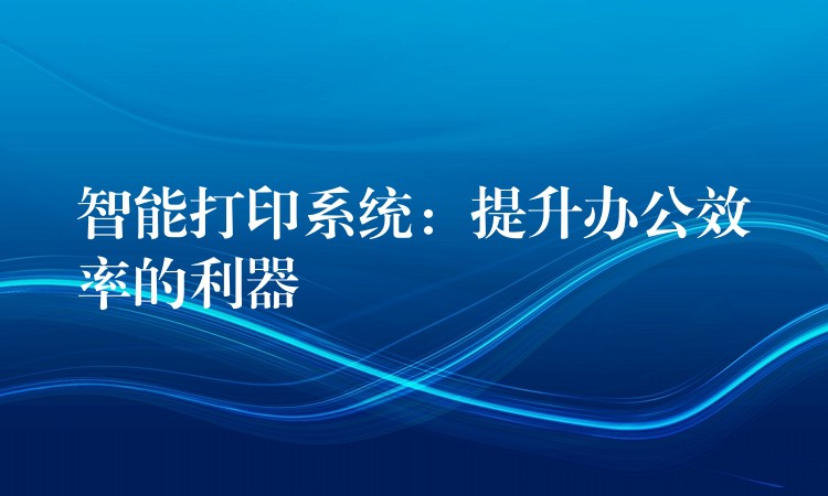 智能打印系统：提升办公效率的利器