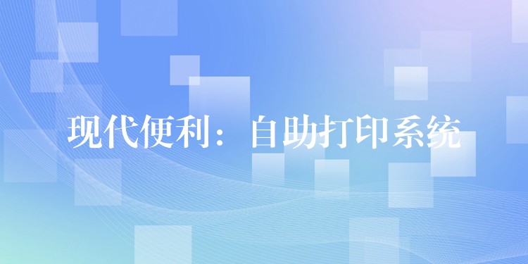 现代便利：自助打印系统